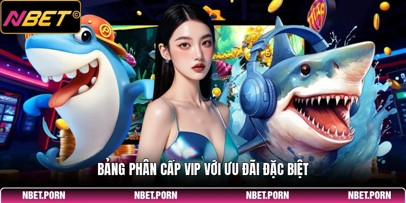 Khuyến Mãi Bắn Cá - Cơ Hội Vàng Nhận Thưởng 2 Bảng phân cấp VIP với ưu đãi đặc biệt