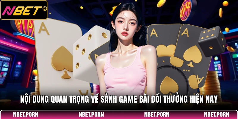 Nội dung quan trọng về sảnh game bài đổi thưởng hiện nay